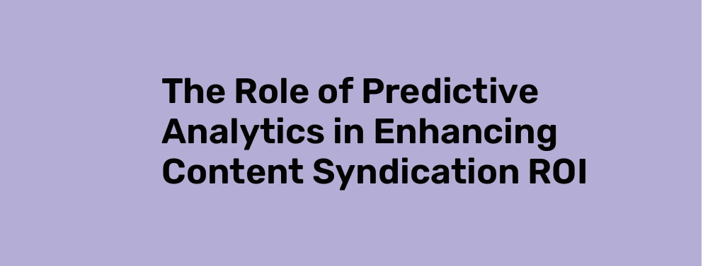 The Role of Predictive Analytics in Enhancing Content Syndication ROI